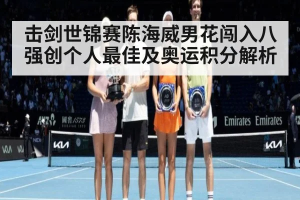 击剑世锦赛陈海威男花闯入八强创个人最佳及奥运积分解析