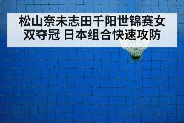 松山奈未志田千阳世锦赛女双夺冠 日本组合快速攻防